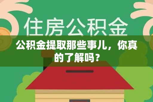 龙岩公积金提取那些事儿，你真的了解吗？