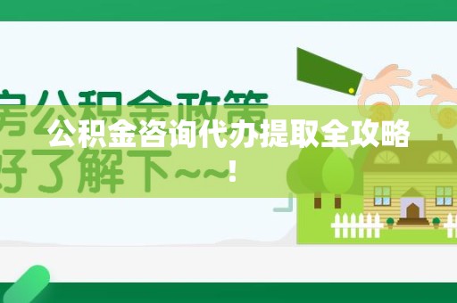 龙岩公积金咨询代办提取全攻略！