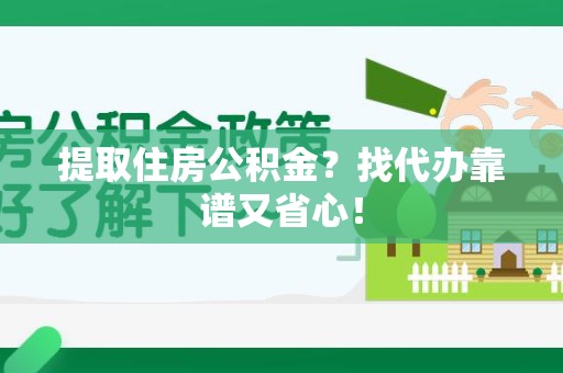 龙岩提取住房公积金？找代办靠谱又省心！