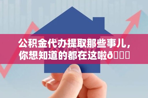 龙岩公积金代办提取那些事儿，你想知道的都在这啦😉