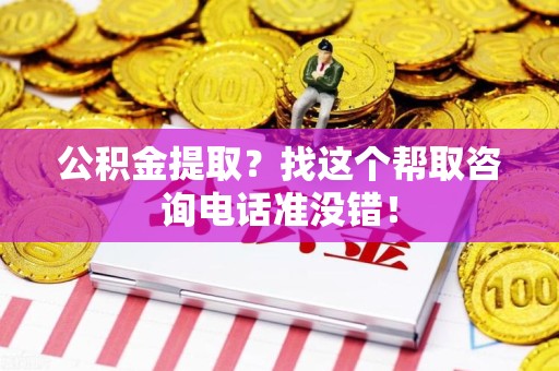 龙岩公积金提取？找这个帮取咨询电话准没错！