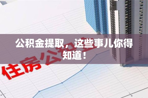 龙岩公积金提取，这些事儿你得知道！
