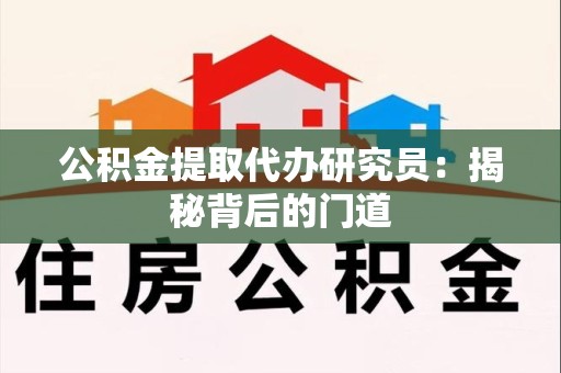 龙岩公积金提取代办研究员：揭秘背后的门道