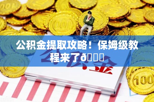 龙岩公积金提取攻略！保姆级教程来了😎