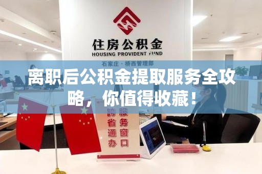 龙岩离职后公积金提取服务全攻略,你值得收藏! 龙岩离职后公积金提取服务全攻略,你值得收藏!