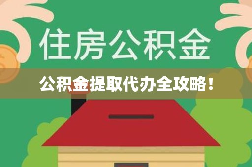 龙岩公积金提取代办全攻略！