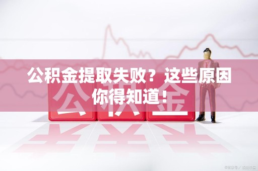 龙岩公积金提取失败？这些原因你得知道！