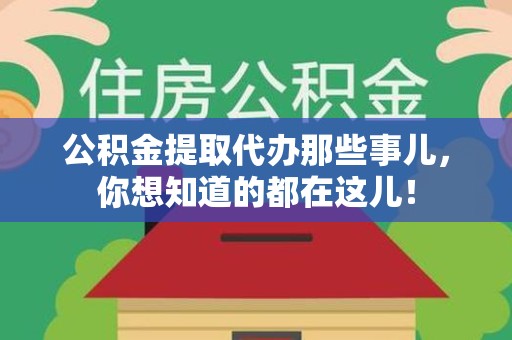 龙岩公积金提取代办那些事儿，你想知道的都在这儿！