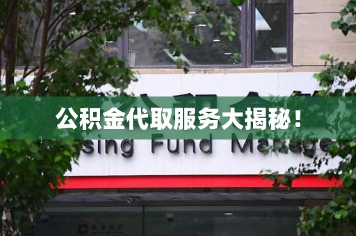 龙岩公积金代取服务大揭秘！