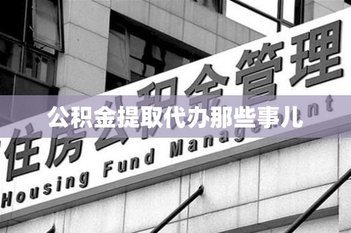 龙岩公积金提取代办那些事儿