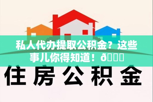 龙岩私人代办提取公积金?这些事儿你得知道!😎 龙岩私人代办提取公积金?这些事儿你得知道!😎