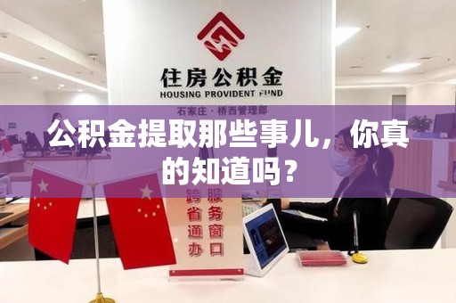 龙岩公积金提取那些事儿，你真的知道吗？