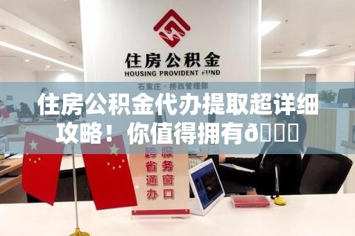 龙岩住房公积金代办提取超详细攻略！你值得拥有😎