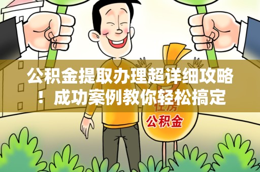 龙岩公积金提取办理超详细攻略！成功案例教你轻松搞定