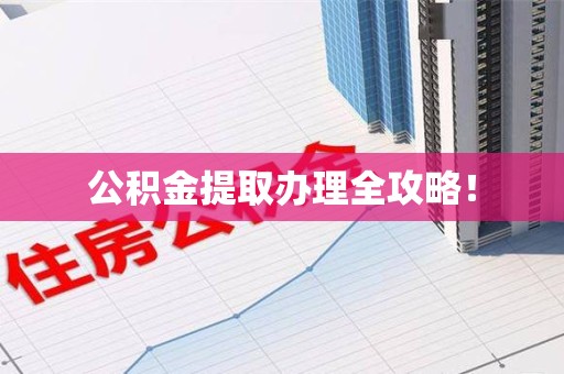 龙岩公积金提取办理全攻略！