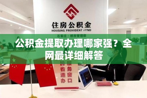 龙岩公积金提取办理哪家强？全网最详细解答