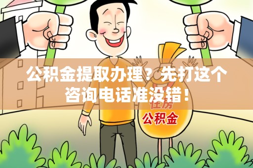 龙岩公积金提取办理？先打这个咨询电话准没错！