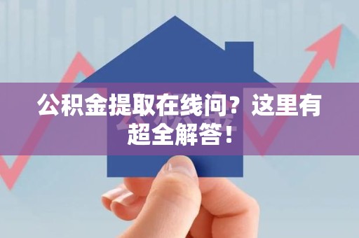 龙岩公积金提取在线问?这里有超全解答! 龙岩公积金提取在线问?这里有超全解答!