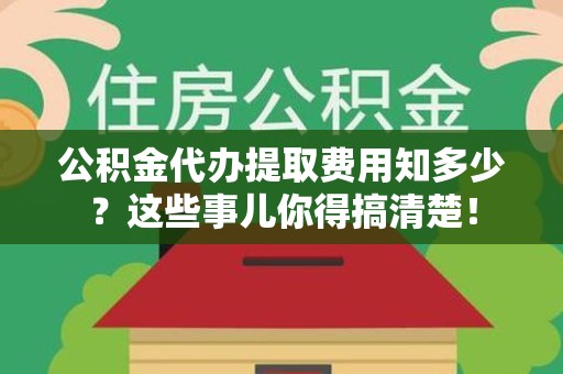 龙岩公积金代办提取费用知多少?这些事儿你得搞清楚! 龙岩公积金代办提取费用知多少?这些事儿你得搞清楚!