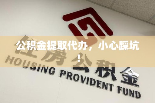 龙岩公积金提取代办，小心踩坑！