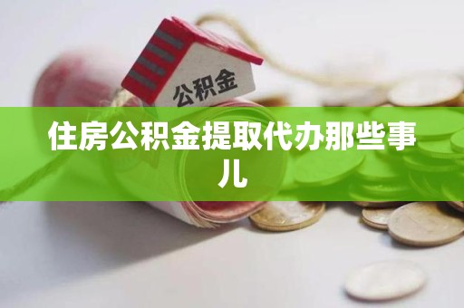 龙岩住房公积金提取代办那些事儿