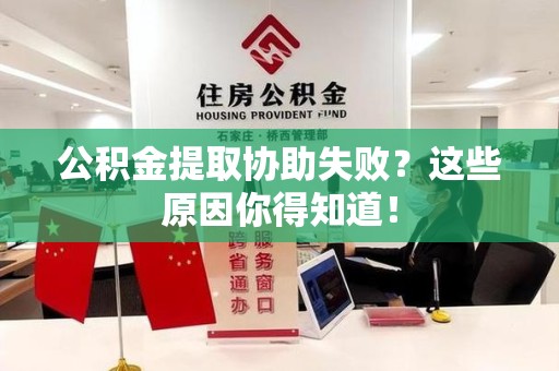龙岩公积金提取协助失败?这些原因你得知道! 龙岩公积金提取协助失败?这些原因你得知道!