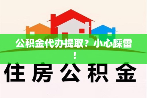 龙岩公积金代办提取？小心踩雷！