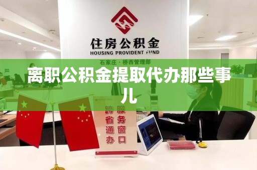 龙岩离职公积金提取代办那些事儿